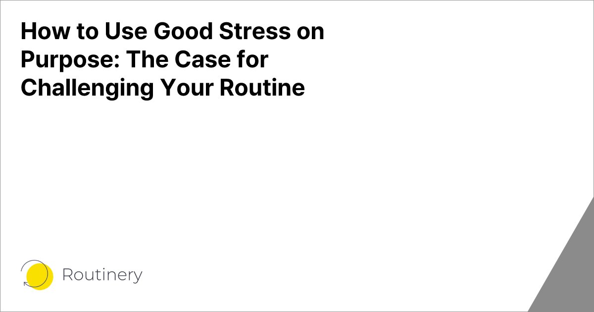 How to Use Good Stress on Purpose: The Case for Challenging Your Routine