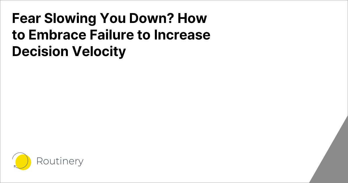 Fear Slowing You Down? How to Embrace Failure to Increase Decision Velocity