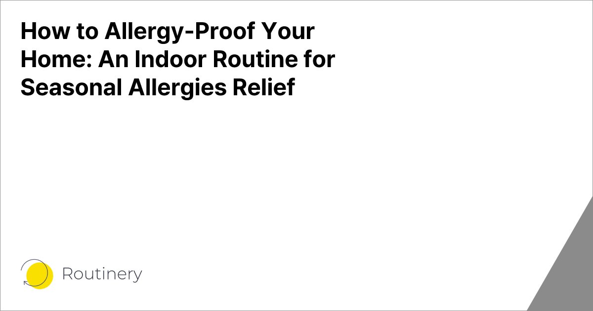 How to Allergy-Proof Your Home: An Indoor Routine for Seasonal Allergies Relief