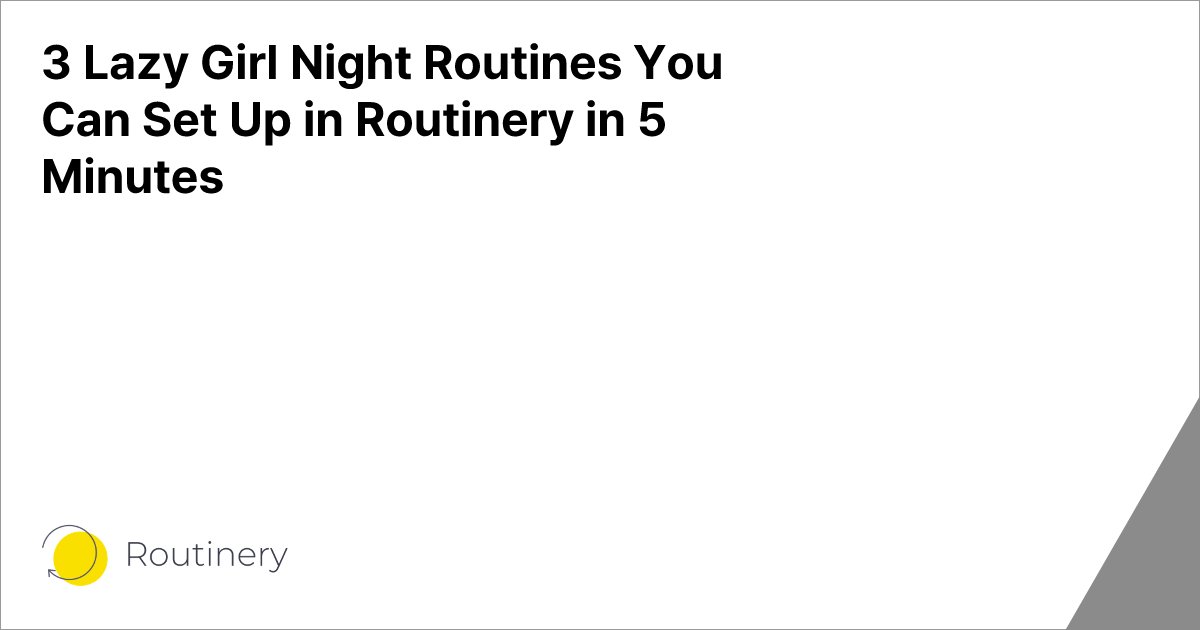 3 Lazy Girl Night Routines You Can Set Up in Routinery in 5 Minutes