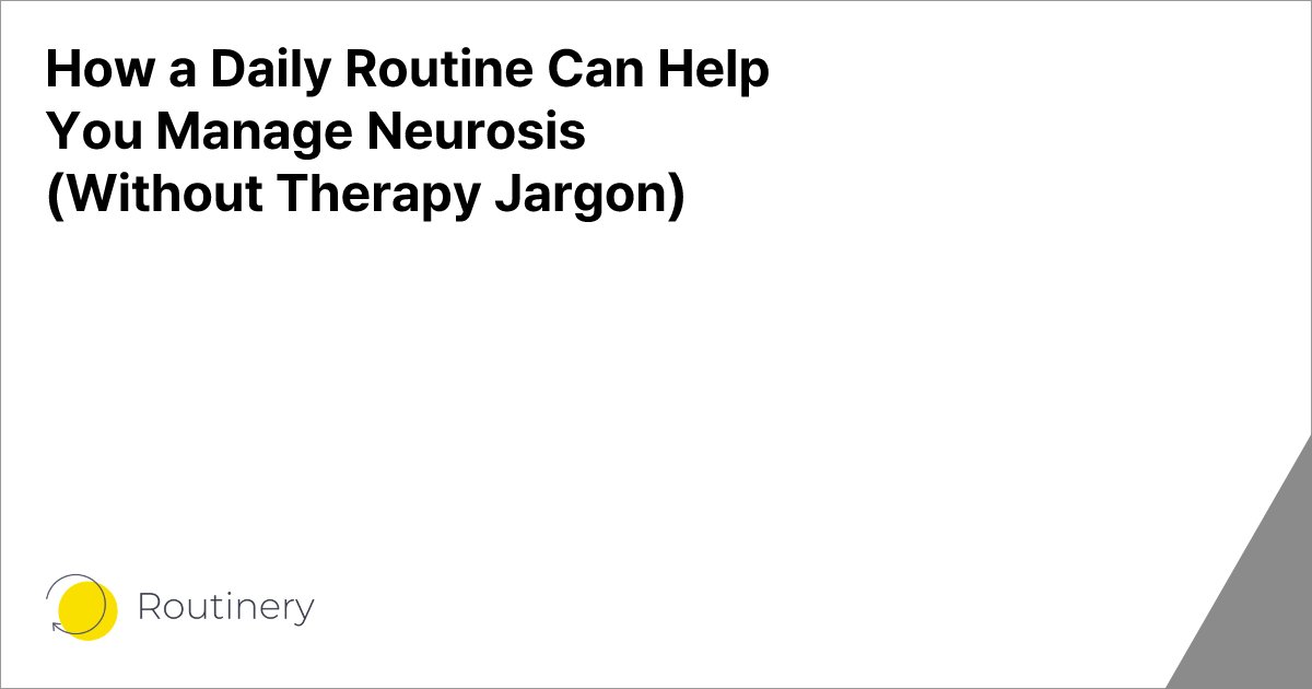 How a Daily Routine Can Help You Manage Neurosis (Without Therapy Jargon)
