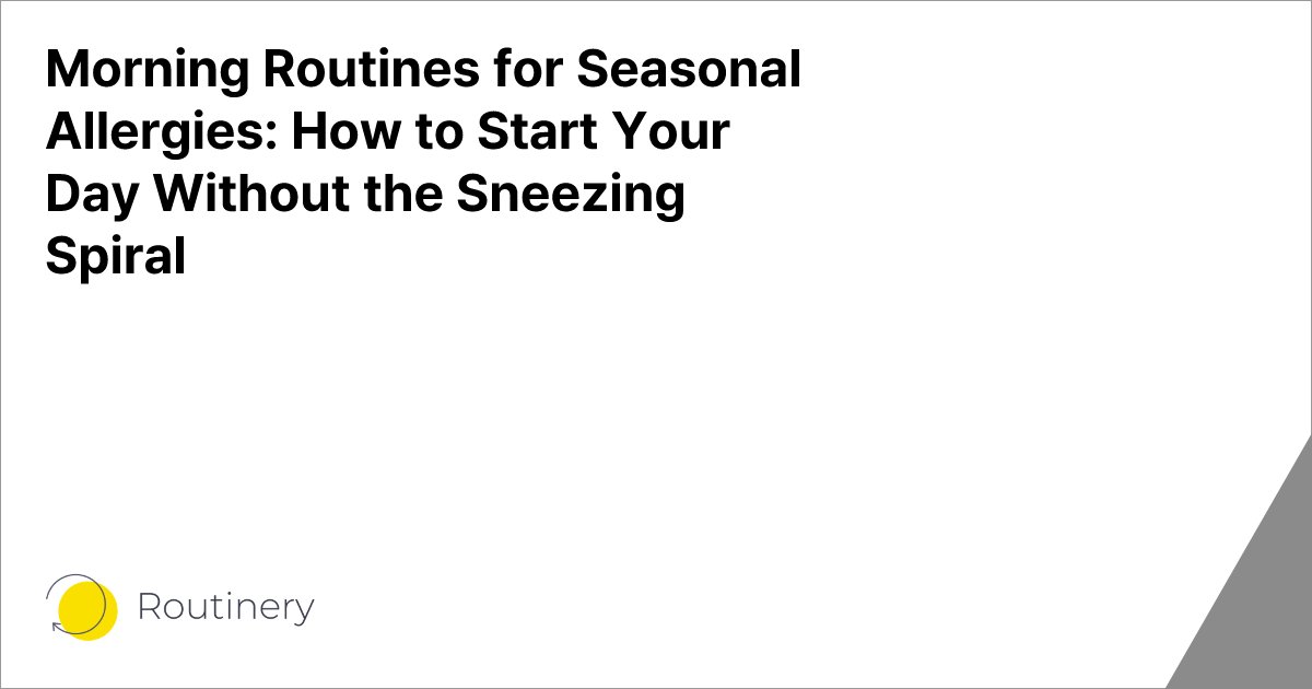 Morning Routines for Seasonal Allergies: How to Start Your Day Without the Sneezing Spiral