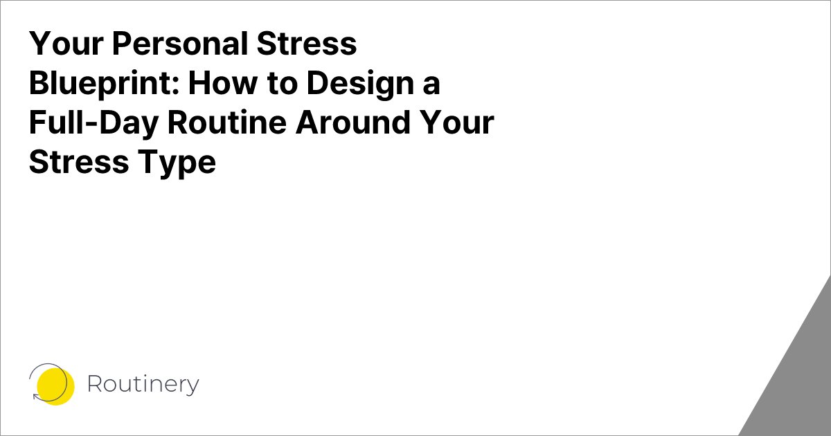 Your Personal Stress Blueprint: How to Design a Full-Day Routine Around Your Stress Type