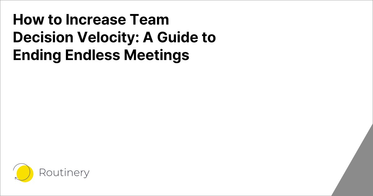How to Increase Team Decision Velocity: A Guide to Ending Endless Meetings